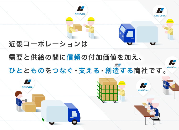 近畿コーポレーションは需要と供給の間に信頼の付加価値を加え、ひととものをつなぐ・支える・創造する商社です。